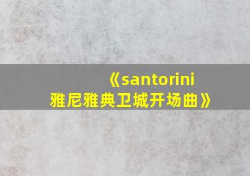 《santorini 雅尼雅典卫城开场曲》